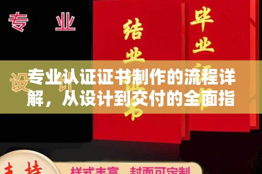 云溪专业认证证书制作的流程详解，从设计到交付的全面指南